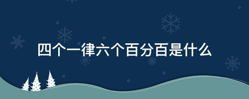 四个一律六个百分百是什么（四个一律六个百分百是什么?）