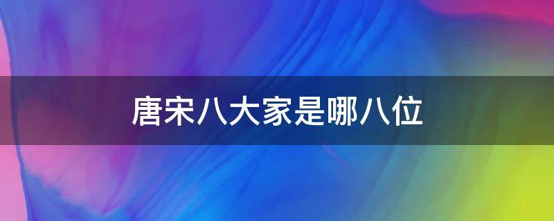 唐宋八大家是指哪八位（唐宋八大家是哪七位）