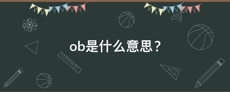 ob是什么意思？（abo是什么意思网络用语小说里）