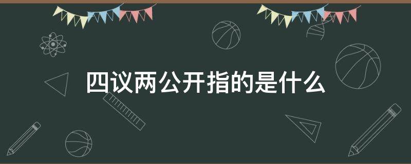 四议两公开指的是什么 项目四议两公开指的是什么