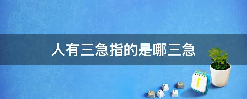 人有三急指的是哪三急（人有三急三急指的是什么?）