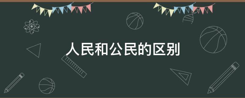 人民和公民的区别（人民和公民的区别和联系）