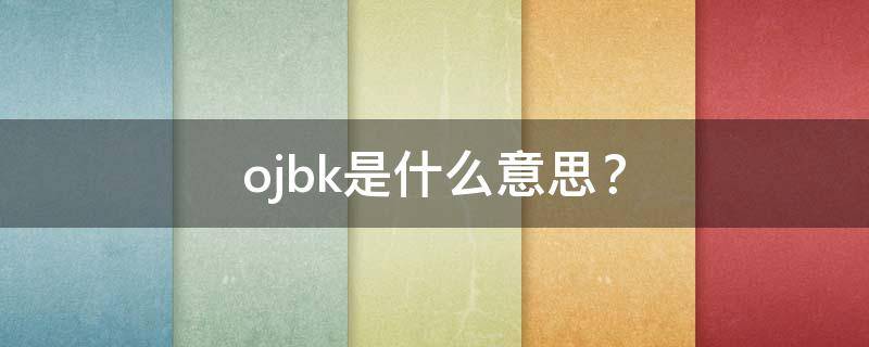 ojbk是什么意思？（ojbkojbk是什么意思）