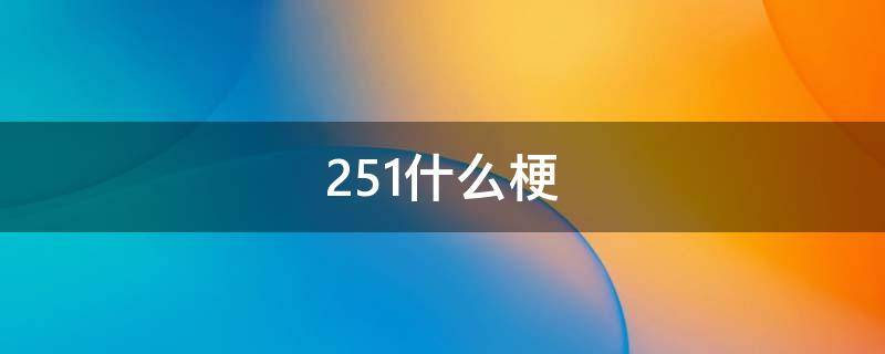 251什么梗 251是什么梗