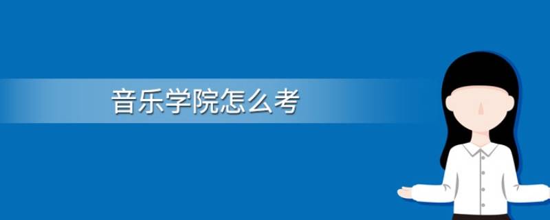 音乐学院通常怎么考 音乐学院要怎么考