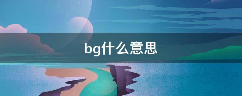 bg什么意思（bg什么意思的缩写）