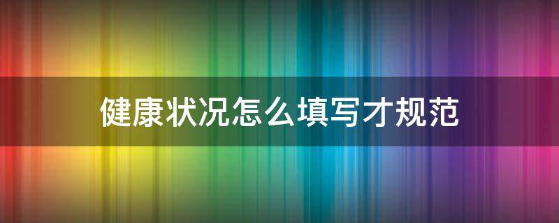 健康状况怎么填写才规范 健康状况填写