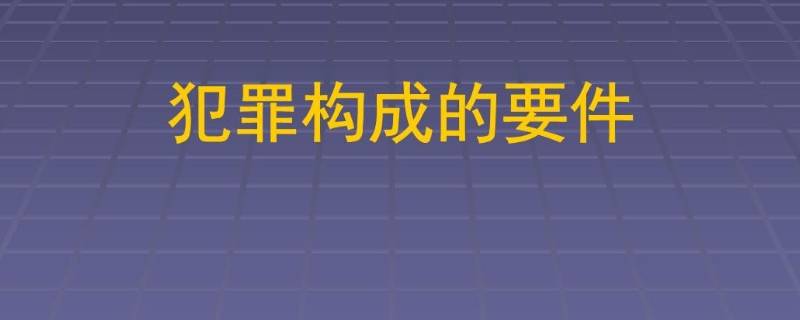 犯罪构成的四个要件是什么（犯罪构成四大要件）