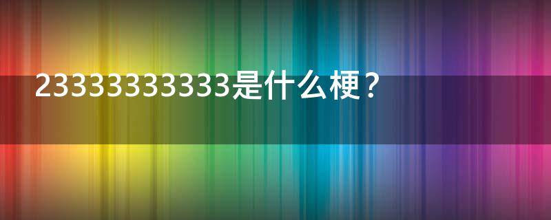 23333333333是什么梗？ 223333333是什么梗