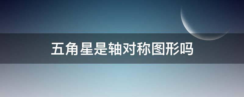 五角星是轴对称图形吗（五角星是轴对称图形吗?为什么?）