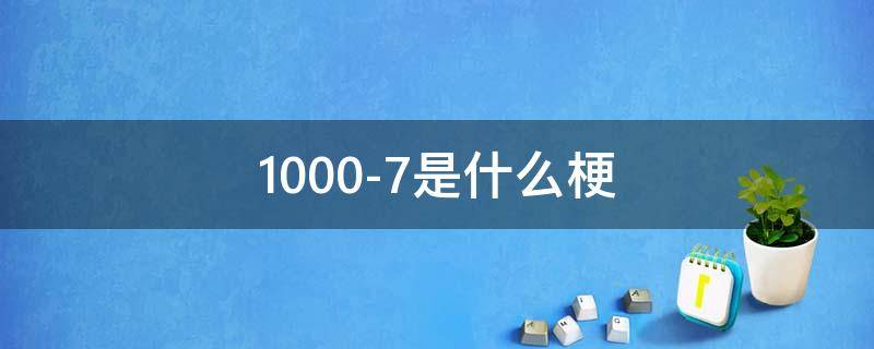 1000-7是什么梗（1000减去7是个什么梗）