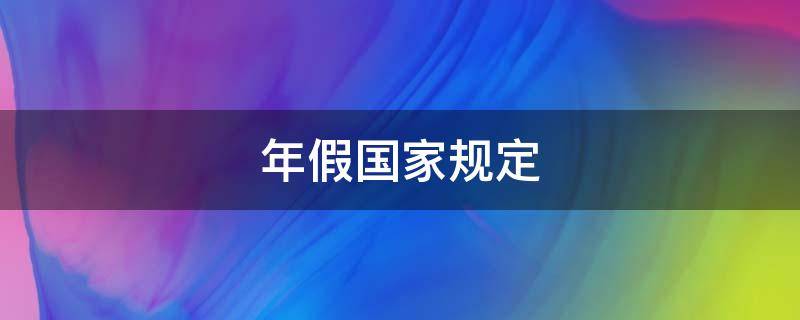 年假国家规定 年假国家规定天数2022