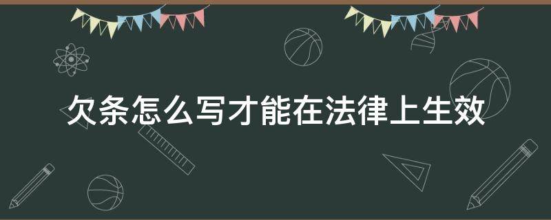 欠条应该怎么写才能在法律上生效呢（“欠条怎么写才能在法律上生效”）