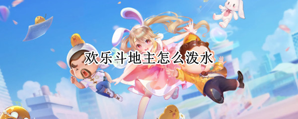 欢乐斗地主怎么泼水（欢乐斗地主泼水啥意思）