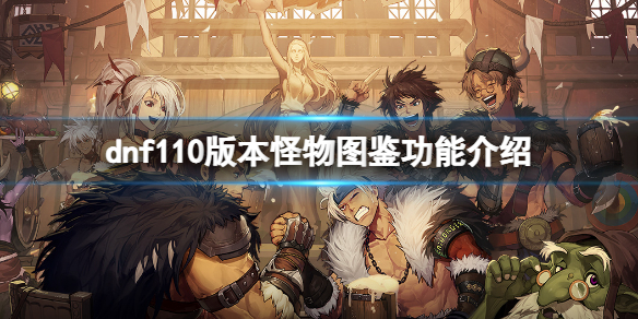dnf110版本怪物图鉴有什么用 dnf100版本装备图鉴