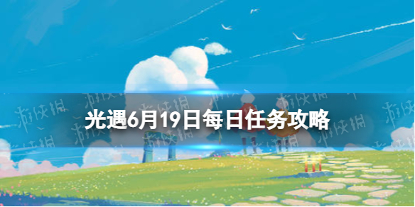 光遇6.19任务怎么做 光遇6.29任务