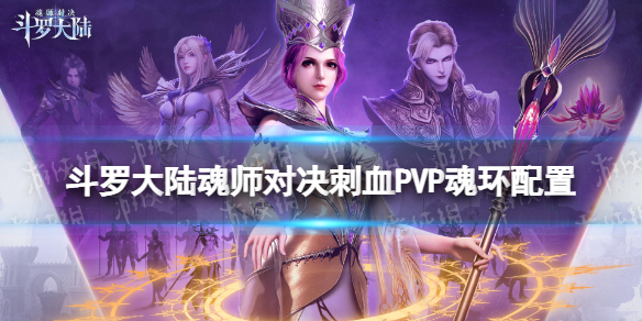 斗罗大陆魂师对决刺血PVP魂环配置 斗罗大陆魂师对决刺血pvp魂环配置推荐