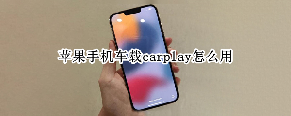 苹果手机车载carplay怎么用 苹果手机车载carplay怎么用不了