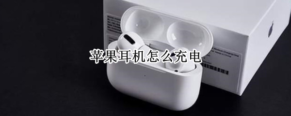 苹果耳机怎么充电 苹果耳机怎么充电充不满