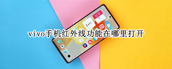 vivo手机红外线功能在哪里打开（vivo手机的红外线功能在哪）
