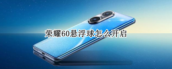 荣耀60悬浮球怎么开启 荣耀50手机悬浮球在哪里设置