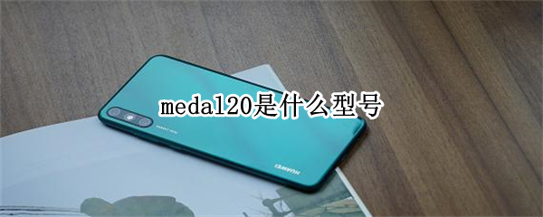 medal20是什么型号 medal20什么型号