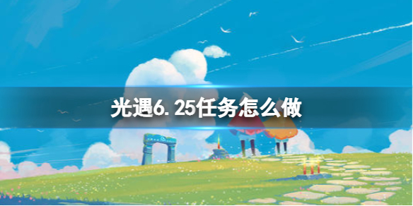 光遇6.25任务怎么做（光遇6.26任务）