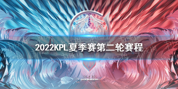 2022KPL夏季赛第二轮赛程 kpl春季赛2022赛程