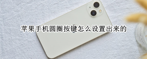 苹果手机圆圈按键怎么设置出来的（苹果手机圆圈按键怎么设置出来的截屏）