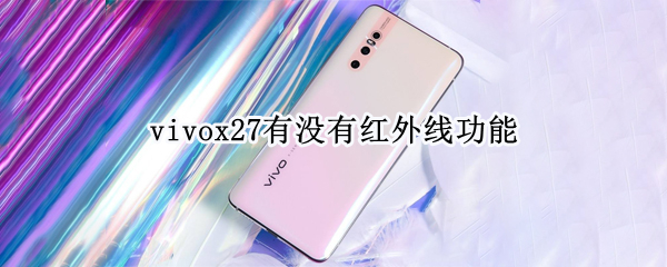 vivox27有没有红外线功能（vivo X27有红外线功能吗?）