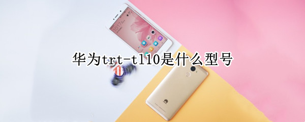 华为trt-tl10是什么型号（华为trt-tl10是什么型号手机）
