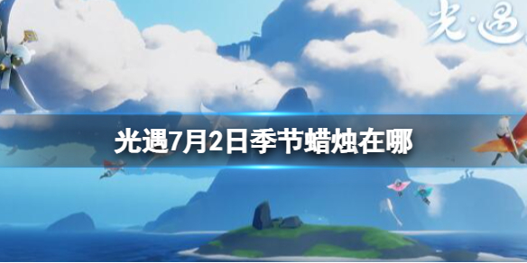 光遇季节蜡烛7.2位置（光遇2月7日季节蜡烛位置）