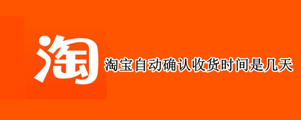 淘宝自动确认收货时间是几天 淘宝自动确认收货时间是几天?