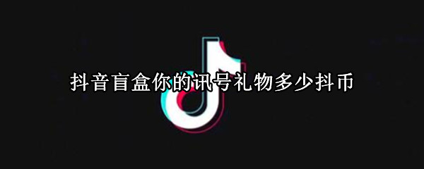 抖音盲盒你的讯号礼物多少抖币 抖音惊喜盲盒多少抖币