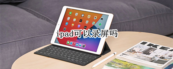 ipad可以录屏吗（平板ipad可以录屏吗）