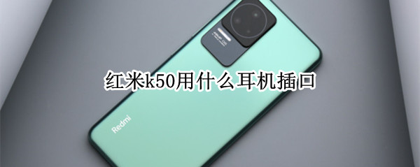 红米k50用什么耳机插口（红米k50有耳机孔吗）