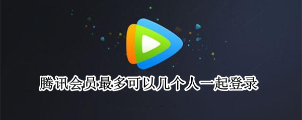 腾讯会员最多可以几个人一起登录(优酷会员最多可以几个人一起登录)