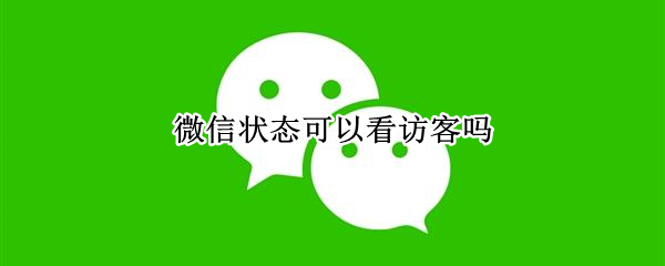 微信状态可以看访客吗 微信状态怎么看访客