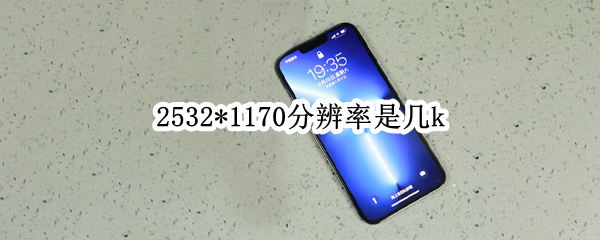 2532*1170分辨率是几k（2532*1170分辨率是几比几）