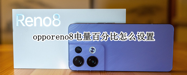 opporeno8电量百分比怎么设置 opporeno4怎么设置电量百分比