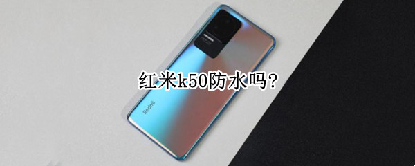 红米k50防水吗?（红米K50好不好）