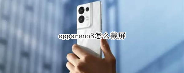 opporeno8怎么截屏（opporeno8怎么截屏快捷方式）