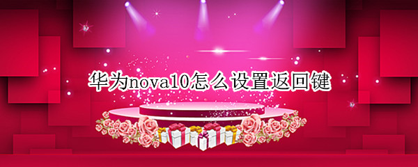 华为nova10怎么设置返回键 华为nova9pro怎么设置返回键