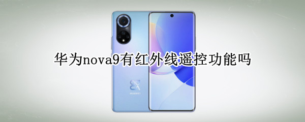 华为nova9有红外线遥控功能吗（华为nova9pro支持红外遥控吗）