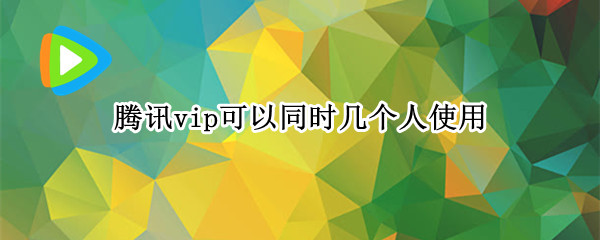 腾讯vip可以同时几个人使用 腾讯vip可以同时几个人使用苹果