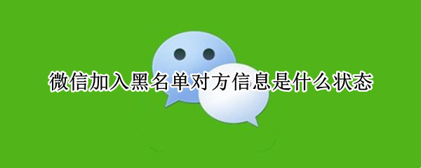 微信加入黑名单对方信息是什么状态 微信加入黑名单对方信息是什么状态图片