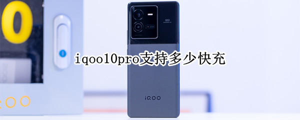 iqoo10pro支持多少快充（iqoopro最高支持多少w快充）