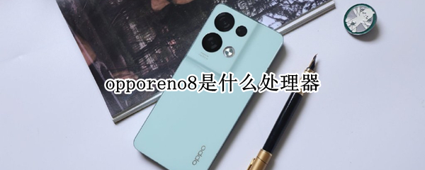 opporeno8是什么处理器（OPPOreno8处理器）