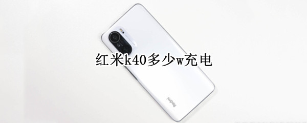 红米k40多少w充电（红米K40充电多少W）