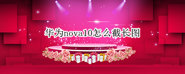 华为nova10怎么截长图 华为nova10截屏怎么截